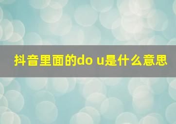 抖音里面的do u是什么意思